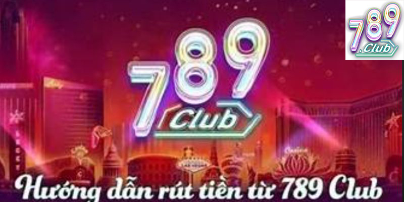 Hướng dẫn rút tiền 789Club dễ dàng